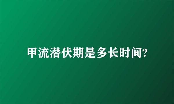 甲流潜伏期是多长时间?