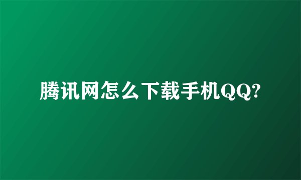 腾讯网怎么下载手机QQ?