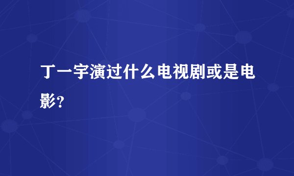 丁一宇演过什么电视剧或是电影？