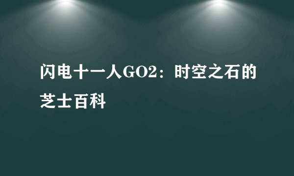 闪电十一人GO2：时空之石的芝士百科