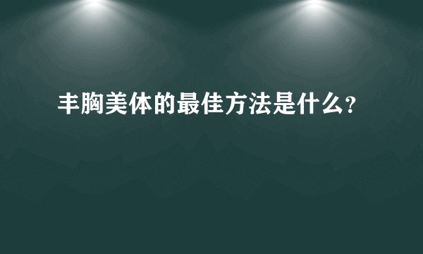 丰胸美体的最佳方法是什么?