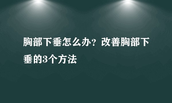 胸部下垂怎么办？改善胸部下垂的3个方法