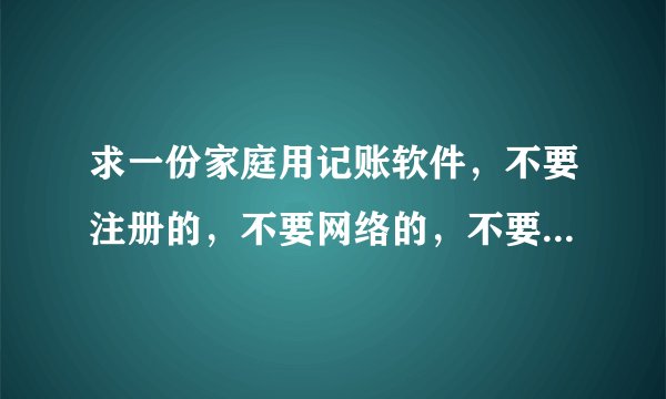 求一份家庭用记账软件，不要注册的，不要网络的，不要收费的，谢谢