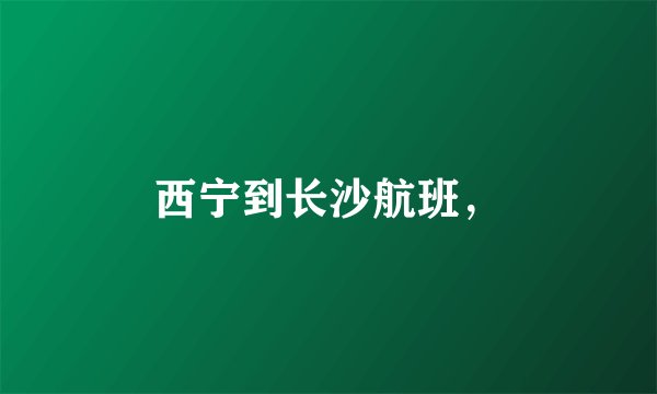 西宁到长沙航班，