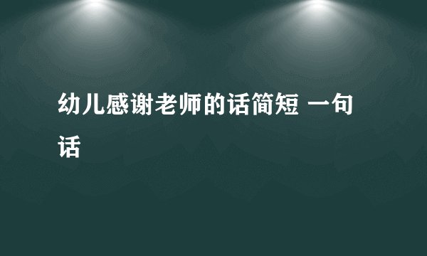 幼儿感谢老师的话简短 一句话