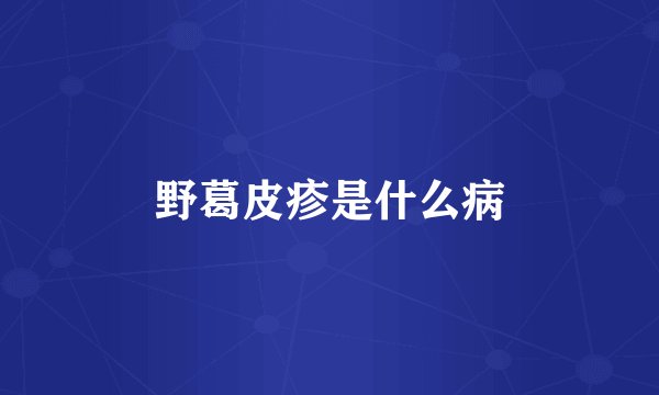 野葛皮疹是什么病