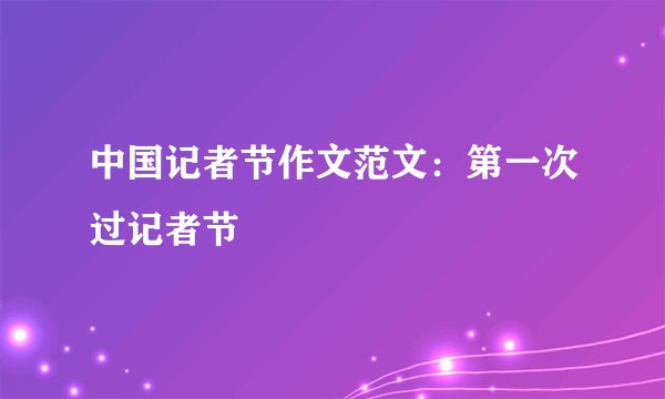 中国记者节作文范文：第一次过记者节