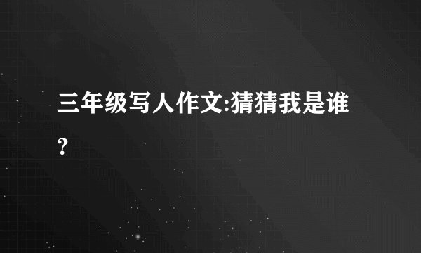 三年级写人作文:猜猜我是谁？