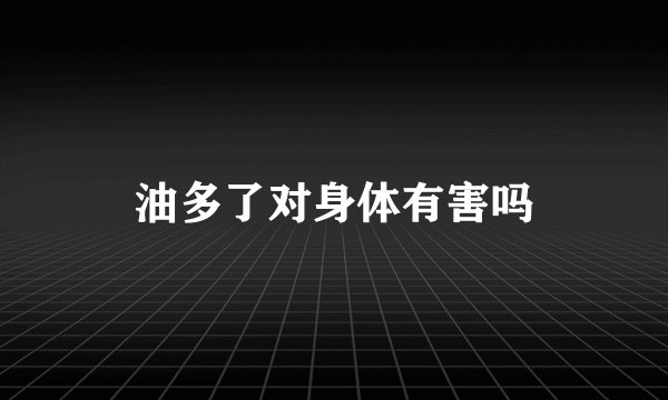 油多了对身体有害吗