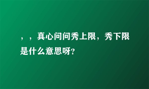 ，，真心问问秀上限，秀下限是什么意思呀？