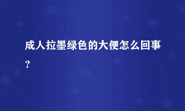 成人拉墨绿色的大便怎么回事？