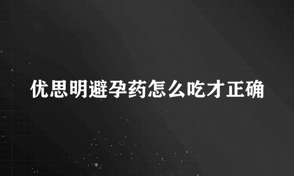 优思明避孕药怎么吃才正确