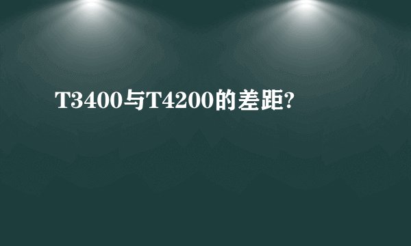 T3400与T4200的差距?