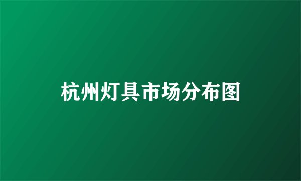 杭州灯具市场分布图