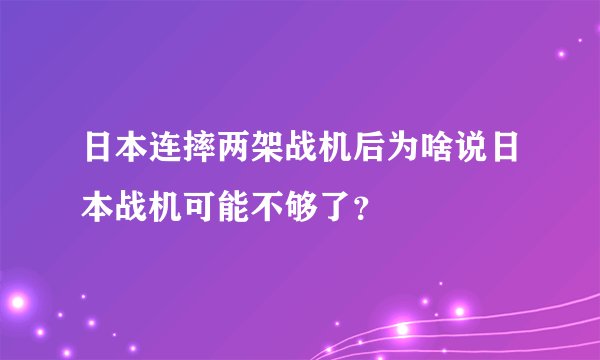 日本连摔两架战机后为啥说日本战机可能不够了?