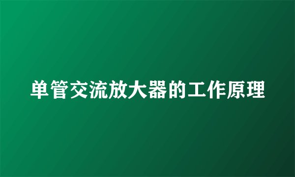单管交流放大器的工作原理