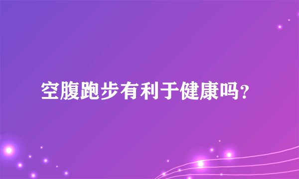 空腹跑步有利于健康吗？