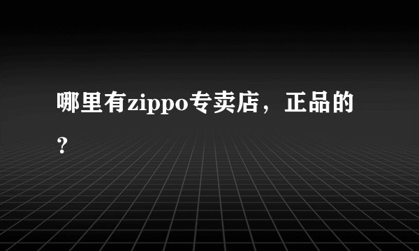 哪里有zippo专卖店,正品的?