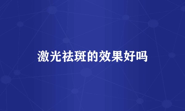 激光祛斑的效果好吗