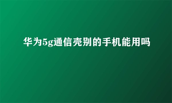 华为5g通信壳别的手机能用吗