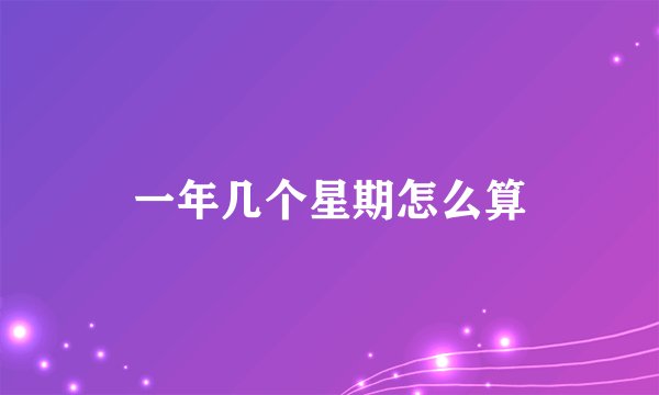 一年几个星期怎么算