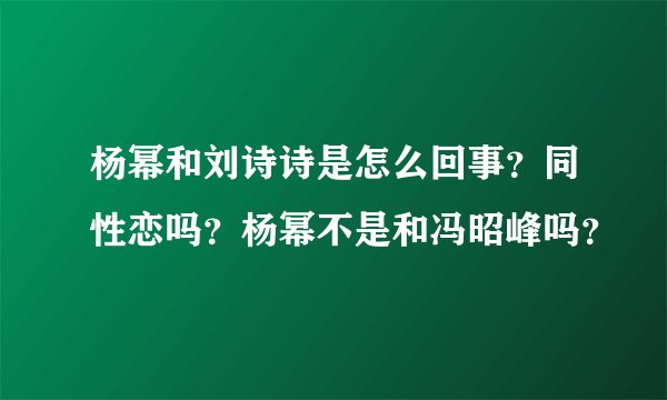 杨幂和刘诗诗是怎么回事?同性恋吗?杨幂不是和冯昭峰吗?