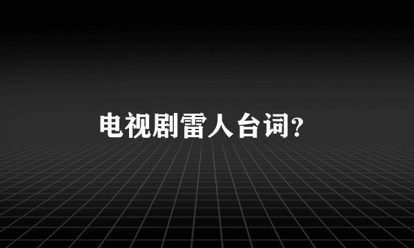 电视剧雷人台词？
