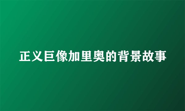 正义巨像加里奥的背景故事