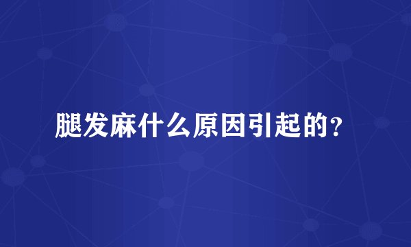 腿发麻什么原因引起的？