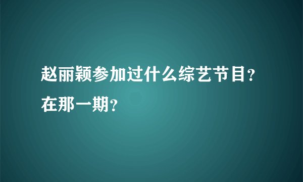 赵丽颖参加过什么综艺节目？在那一期？