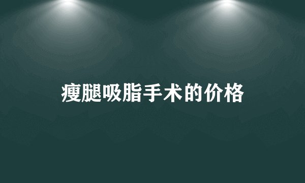 瘦腿吸脂手术的价格