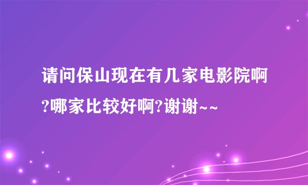 请问保山现在有几家电影院啊?哪家比较好啊?谢谢~~