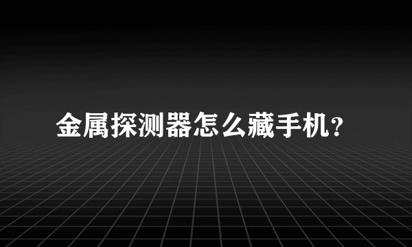 金属探测器怎么藏手机？