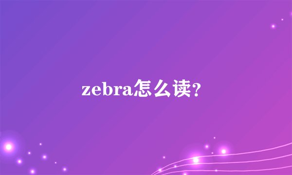 zebra怎么读？