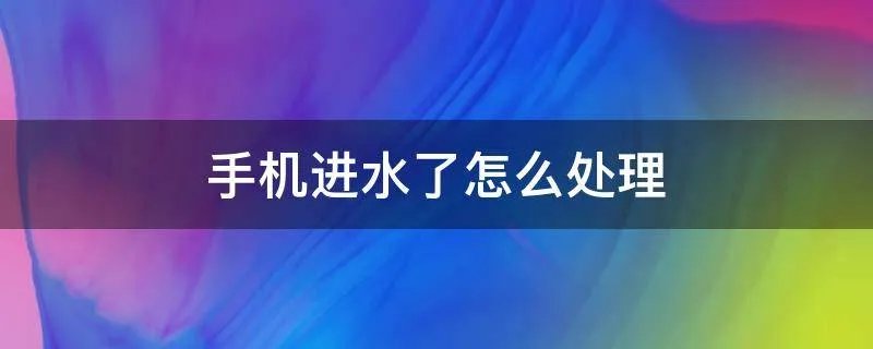 手机进水了怎么处理