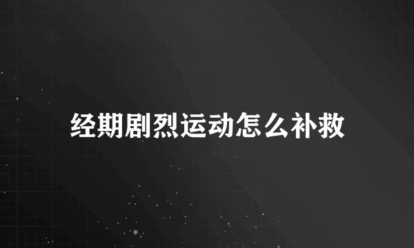 经期剧烈运动怎么补救