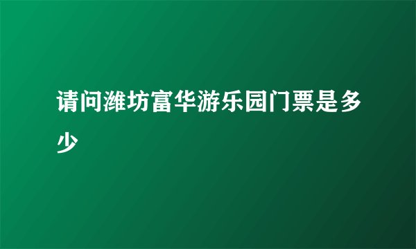 请问潍坊富华游乐园门票是多少