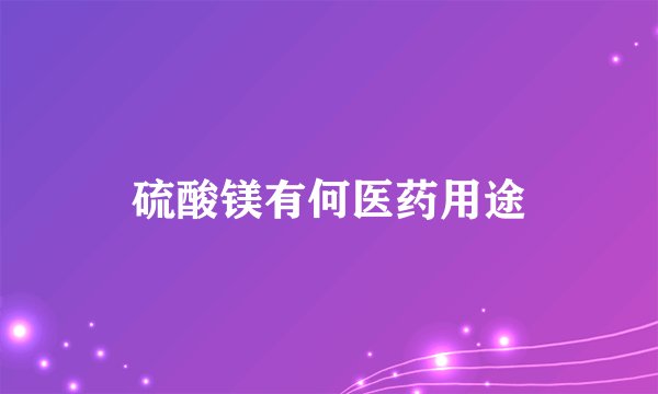 硫酸镁有何医药用途
