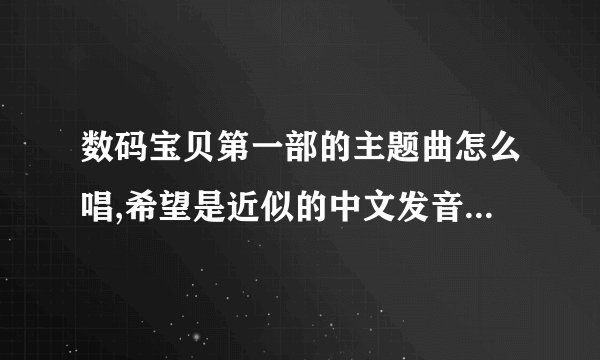 数码宝贝第一部的主题曲怎么唱,希望是近似的中文发音的,罗马音不要哦