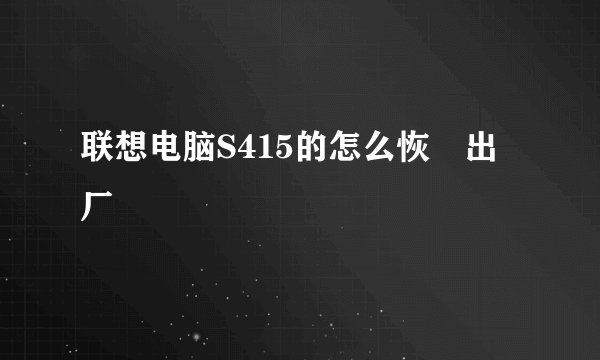 联想电脑S415的怎么恢復出厂