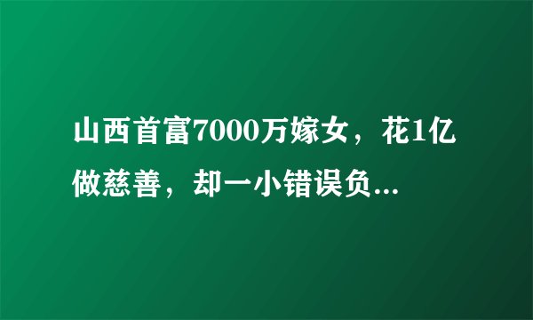 山西首富7000万嫁女，花1亿做慈善，却一小错误负债300亿无法翻身