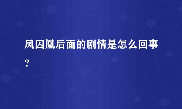 凤囚凰后面的剧情是怎么回事？