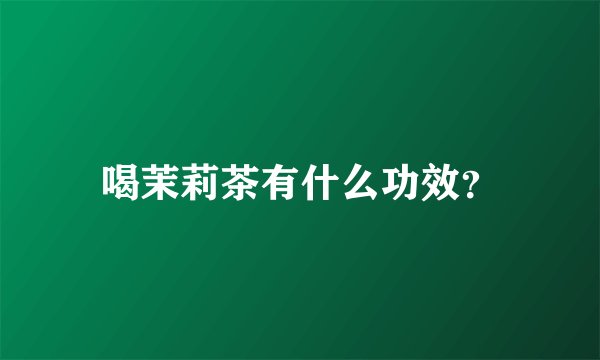 喝茉莉茶有什么功效？