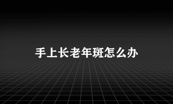 手上长老年斑怎么办