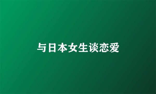 与日本女生谈恋爱