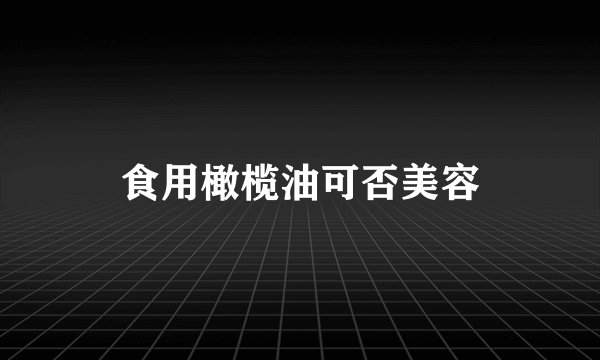 食用橄榄油可否美容