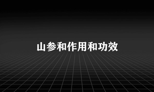 山参和作用和功效
