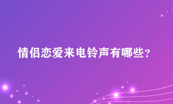 情侣恋爱来电铃声有哪些？