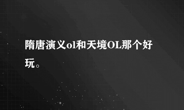 隋唐演义ol和天境OL那个好玩。