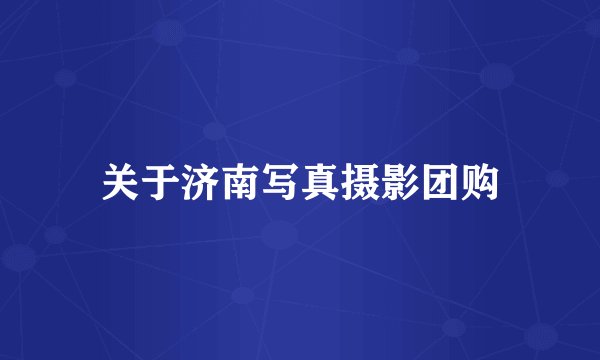 关于济南写真摄影团购